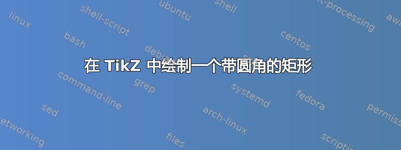 在 TikZ 中绘制一个带圆角的矩形