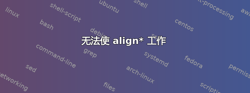 无法使 align* 工作