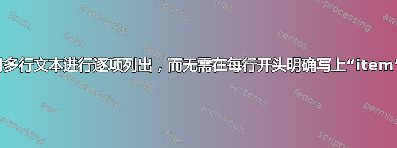 对多行文本进行逐项列出，而无需在每行开头明确写上“item”