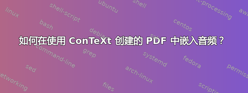 如何在使用 ConTeXt 创建的 PDF 中嵌入音频？