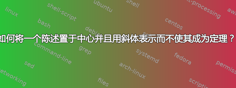 如何将一个陈述置于中心并且用斜体表示而不使其成为定理？