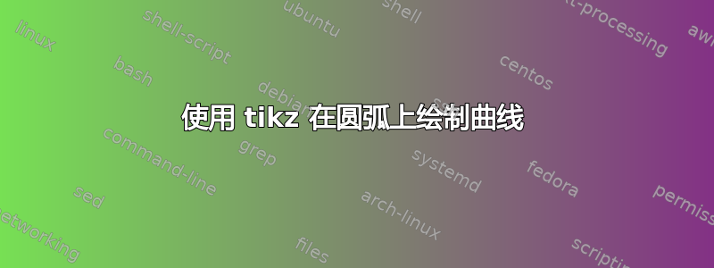 使用 tikz 在圆弧上绘制曲线