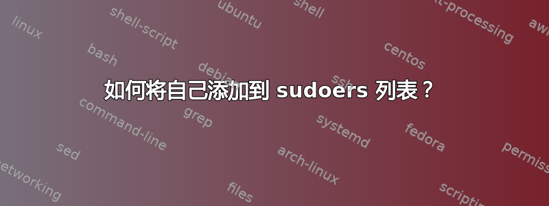 如何将自己添加到 sudoers 列表？