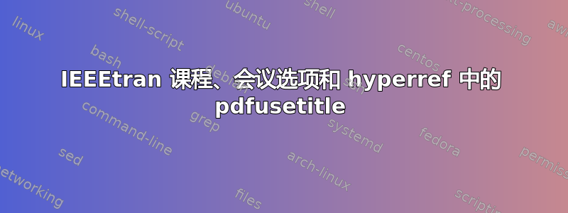 IEEEtran 课程、会议选项和 hyperref 中的 pdfusetitle