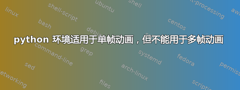 python 环境适用于单帧动画，但不能用于多帧动画