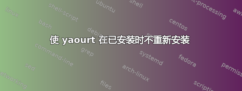 使 yaourt 在已安装时不重新安装