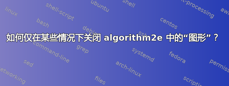 如何仅在某些情况下关闭 algorithm2e 中的“图形”？