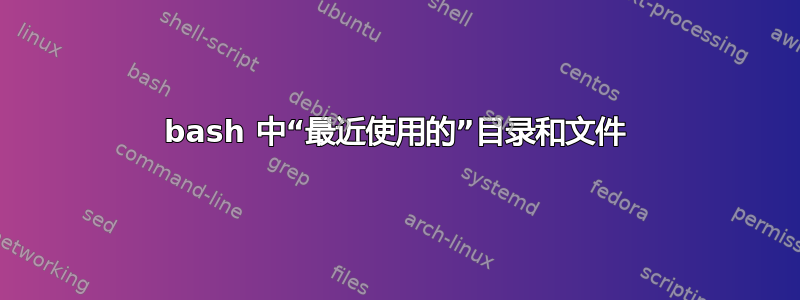 bash 中“最近使用的”目录和文件