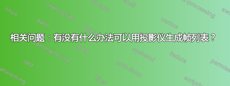 相关问题：有没有什么办法可以用投影仪生成帧列表？