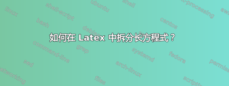 如何在 Latex 中拆分长方程式？