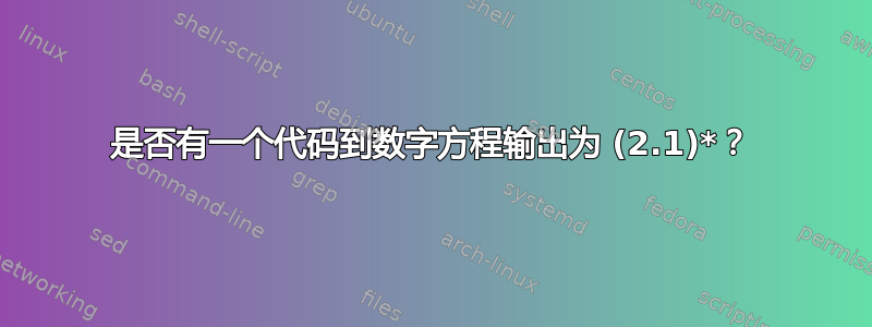 是否有一个代码到数字方程输出为 (2.1)*？