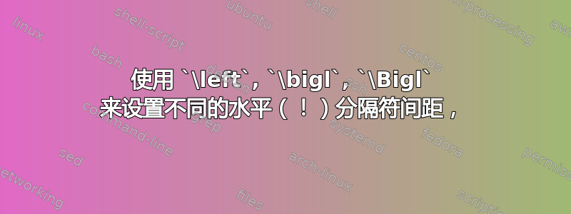 使用 `\left`, `\bigl`, `\Bigl` 来设置不同的水平（！）分隔符间距，