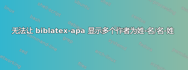 无法让 biblatex-apa 显示多个作者为姓-名/名-姓