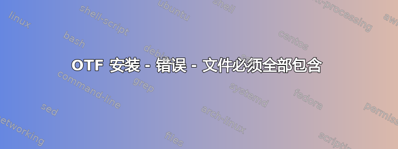 OTF 安装 - 错误 - 文件必须全部包含