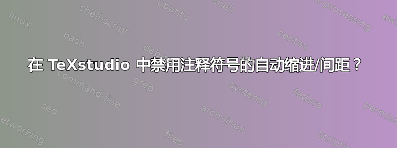 在 TeXstudio 中禁用注释符号的自动缩进/间距？