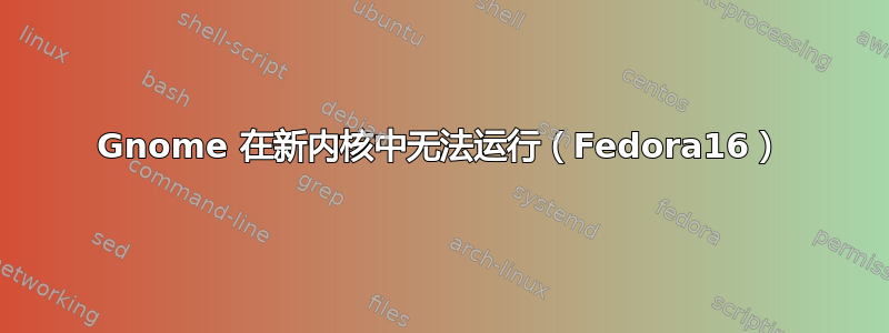 Gnome 在新内核中无法运行（Fedora16）