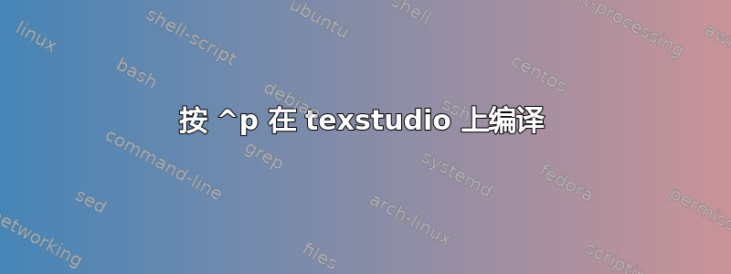 按 ^p 在 texstudio 上编译