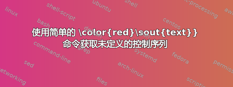 使用简单的 \color{red}\sout{text}} 命令获取未定义的控制序列