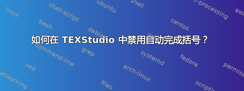 如何在 TEXStudio 中禁用自动完成括号？