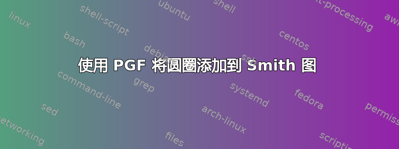 使用 PGF 将圆圈添加到 Smith 图