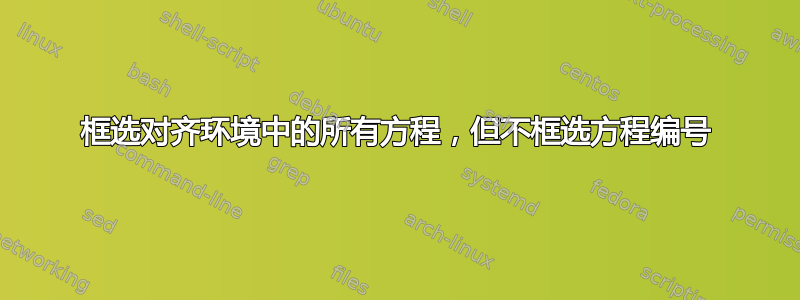 框选对齐环境中的所有方程，但不框选方程编号