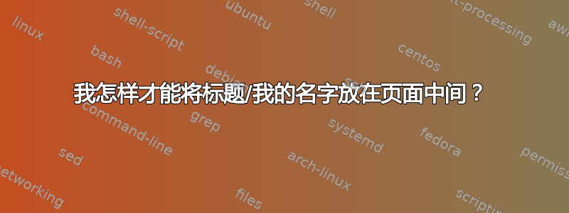 我怎样才能将标题/我的名字放在页面中间？