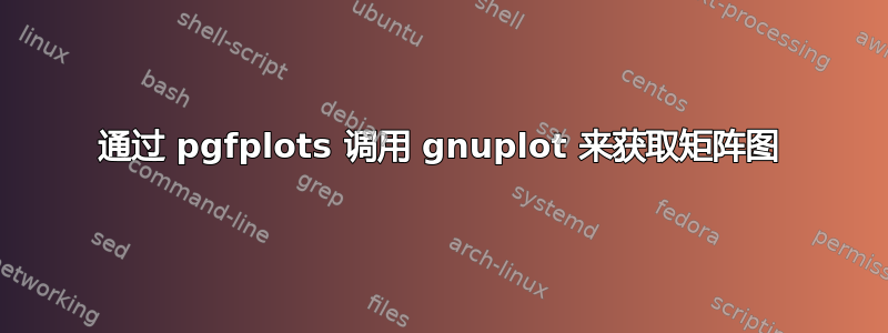 通过 pgfplots 调用 gnuplot 来获取矩阵图