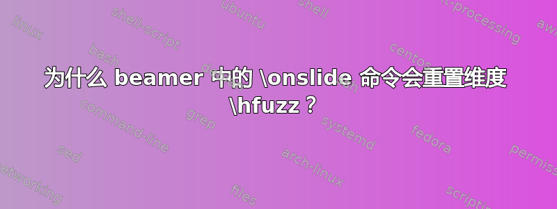 为什么 beamer 中的 \onslide 命令会重置维度 \hfuzz？