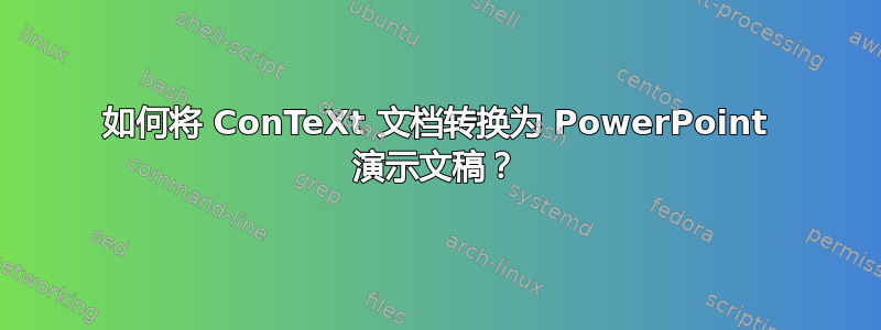 如何将 ConTeXt 文档转换为 PowerPoint 演示文稿？