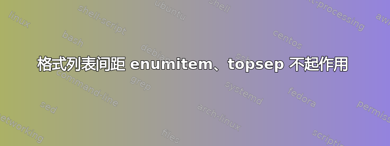 格式列表间距 enumitem、topsep 不起作用