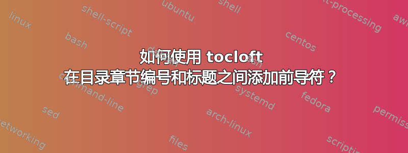 如何使用 tocloft 在目录章节编号和标题之间添加前导符？