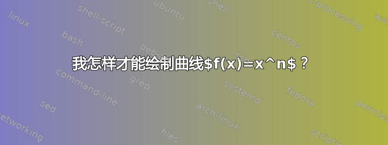 我怎样才能绘制曲线$f(x)=x^n$？