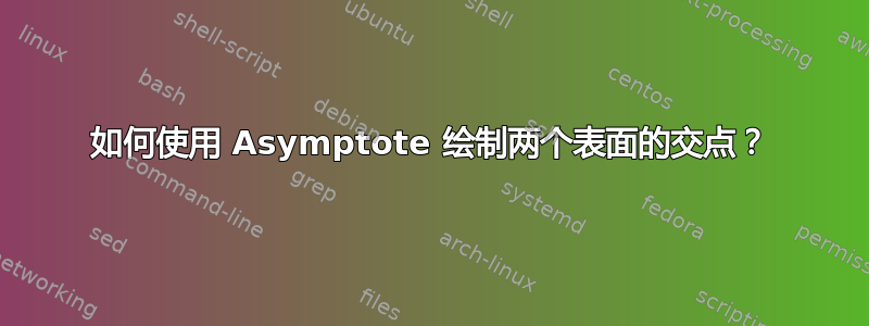 如何使用 Asymptote 绘制两个表面的交点？