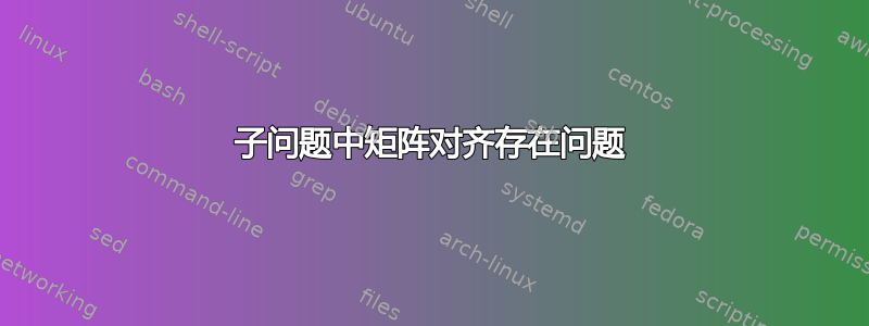 子问题中矩阵对齐存在问题