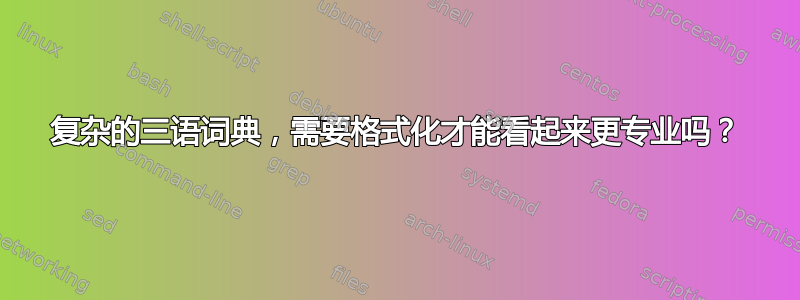 复杂的三语词典，需要格式化才能看起来更专业吗？