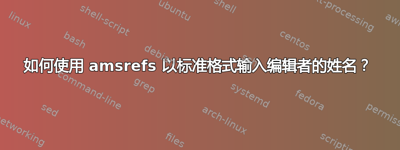 如何使用 amsrefs 以标准格式输入编辑者的姓名？