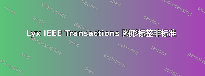 Lyx IEEE Transactions 图形标签非标准