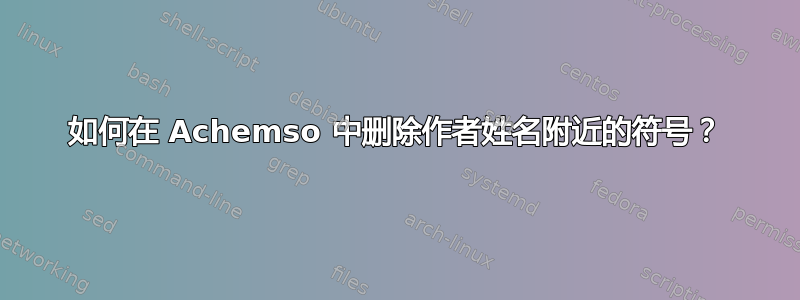 如何在 Achemso 中删除作者姓名附近的符号？