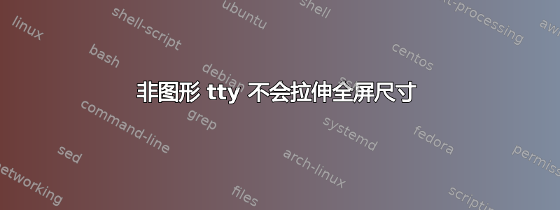 非图形 tty 不会拉伸全屏尺寸