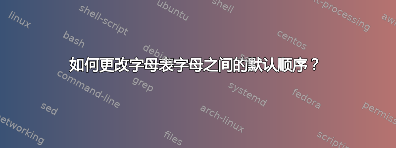 如何更改字母表字母之间的默认顺序？