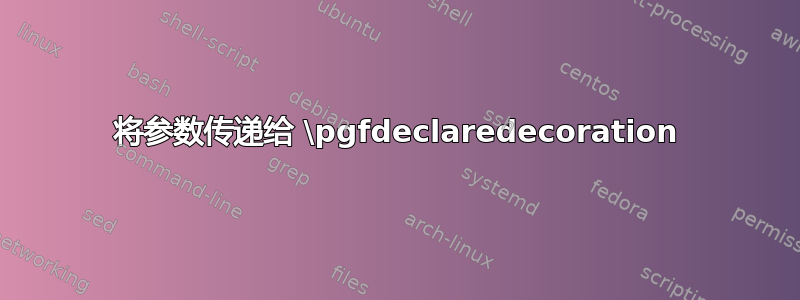 将参数传递给 \pgfdeclaredecoration