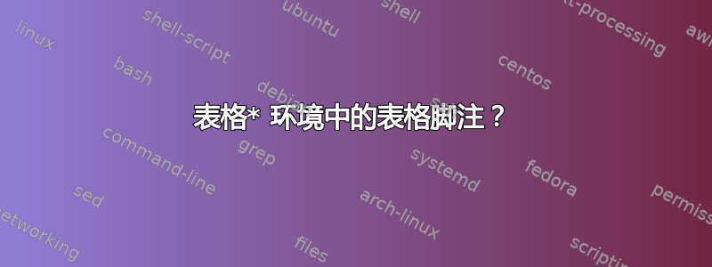 表格* 环境中的表格脚注？