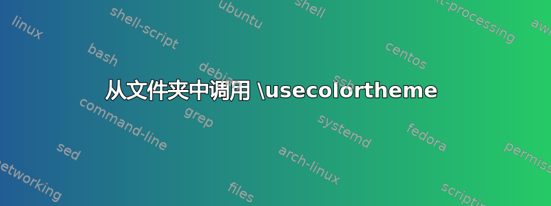 从文件夹中调用 \usecolortheme