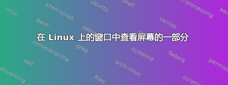 在 Linux 上的窗口中查看屏幕的一部分