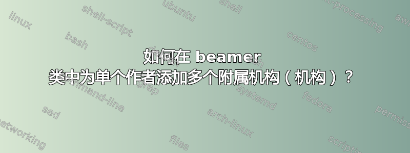 如何在 beamer 类中为单个作者添加多个附属机构（机构）？