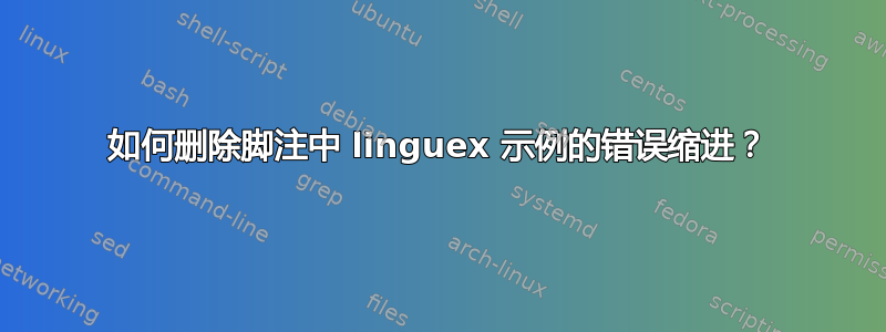 如何删除脚注中 linguex 示例的错误缩进？