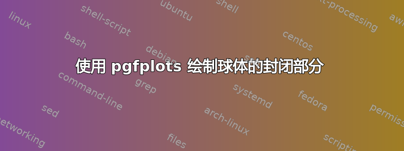 使用 pgfplots 绘制球体的封闭部分