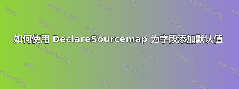 如何使用 DeclareSourcemap 为字段添加默认值