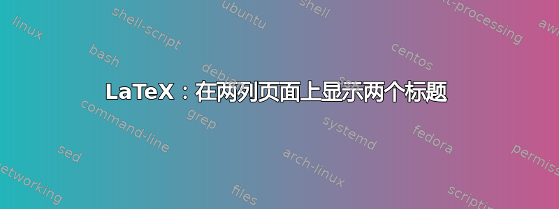 LaTeX：在两列页面上显示两个标题