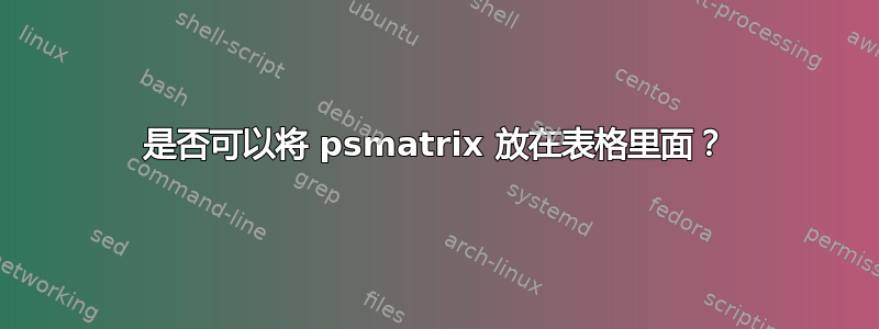 是否可以将 psmatrix 放在表格里面？